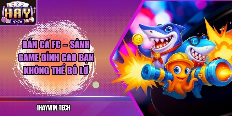 Bắn cá FC – Sảnh game đỉnh cao bạn không thể bỏ lỡ