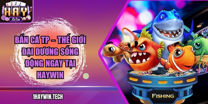 Bắn cá TP – Thế giới đại dương sống động ngay tại HAYWIN