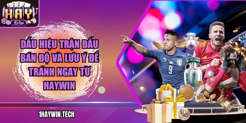 Dấu hiệu trận đấu bán độ và lưu ý để tránh ngay từ HAYWIN