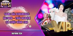 Game bài KingMidas HAYWIN – Trải nghiệm cá cược đỉnh cao