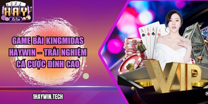 Game bài KingMidas HAYWIN – Trải nghiệm cá cược đỉnh cao