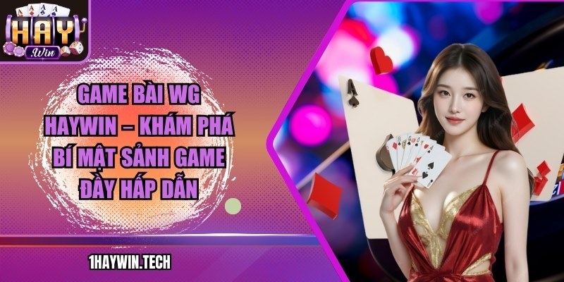 Game bài WG HAYWIN – Khám phá bí mật sảnh game đầy hấp dẫn