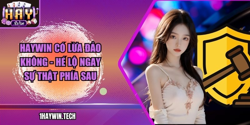 HAYWIN có lừa đảo không - Hé lộ ngay sự thật phía sau
