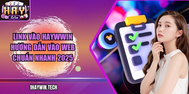 Link vào Haywwin: Hướng dẫn vào web chuẩn nhanh 2025