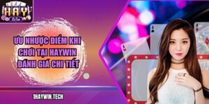 Ưu Nhược Điểm Khi Chơi Tại HAYWIN – Đánh Giá Chi Tiết