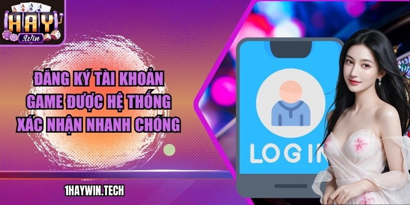 Đăng ký tài khoản game được hệ thống xác nhận nhanh chóng