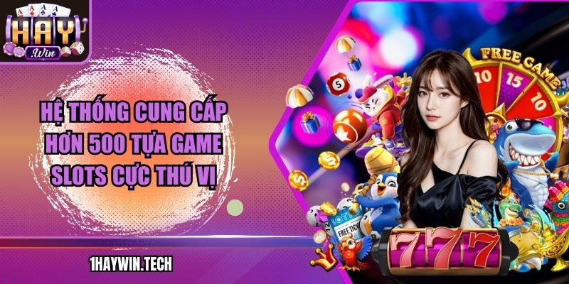 Hệ thống cung cấp hơn 500 tựa game slots cực thú vị