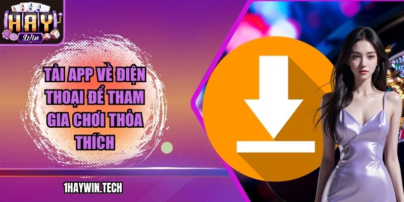 Tải app về điện thoại để tham gia chơi thỏa thích
