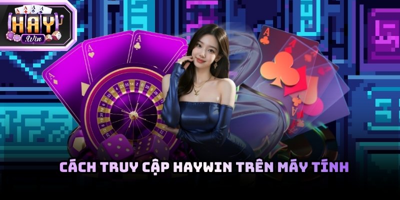 Trên máy tính, Haywin thường được truy cập thông qua các trình duyệt phổ biến