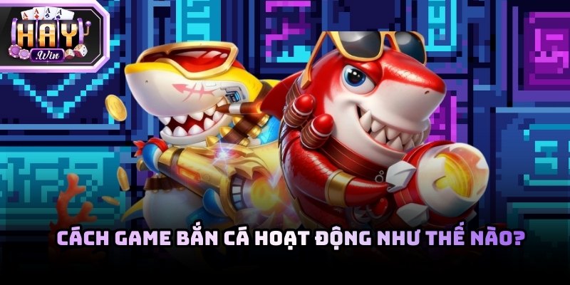 Cách game bắn cá hoạt động và ưu điểm chi tiết