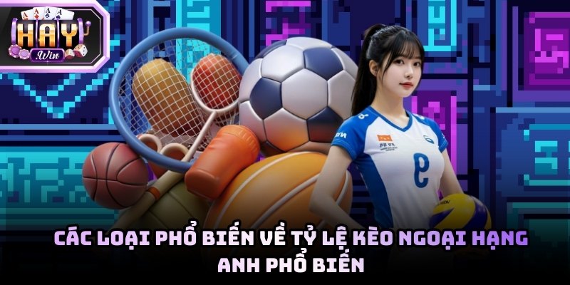 Các loại tỷ lệ kèo Ngoại hạng Anh phổ biến bạn phải nắm