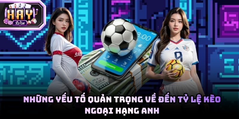 Những yếu tố ảnh hưởng đến tỷ lệ cược kèo Ngoại hạng Anh
